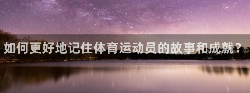 如何更好地记住体育运动员的故事和成就？