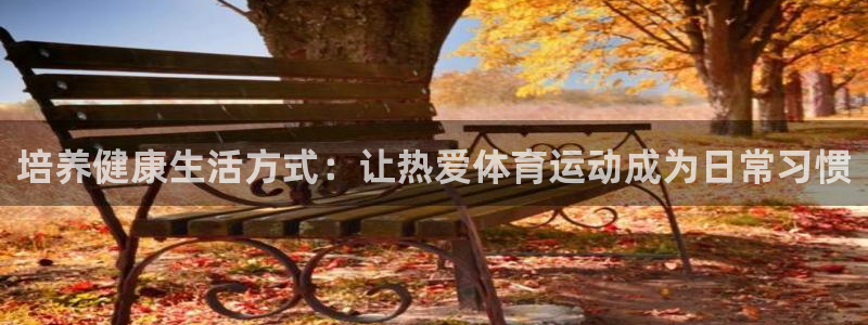 培养健康生活方式：让热爱体育运动成为日常习惯