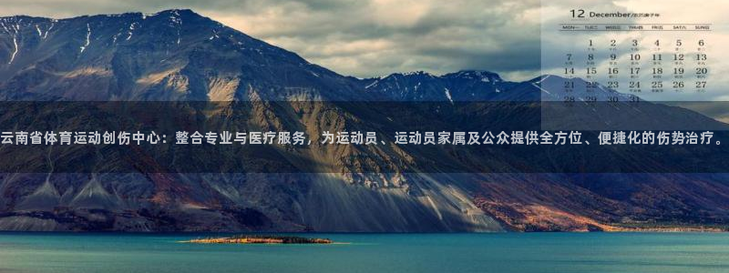 云南省体育运动创伤中心：整合专业与医疗服务，为运动员、运动员家属及公众提供全方位、便捷化的伤势治疗。