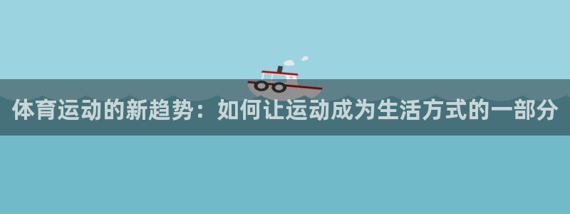 体育运动的新趋势：如何让运动成为生活方式的一部分