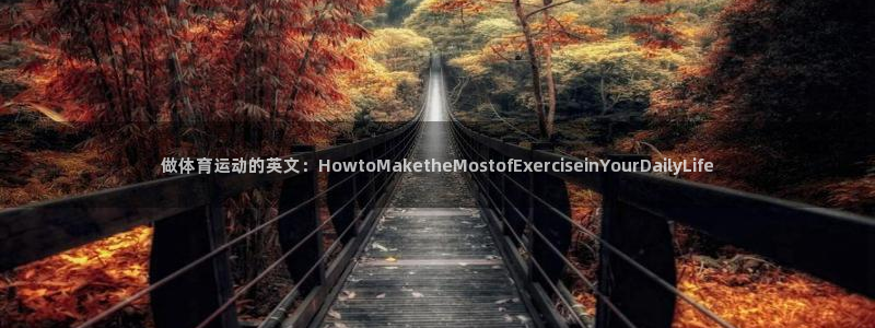 做体育运动的英文：HowtoMaketheMostofExerciseinYourDailyLife
