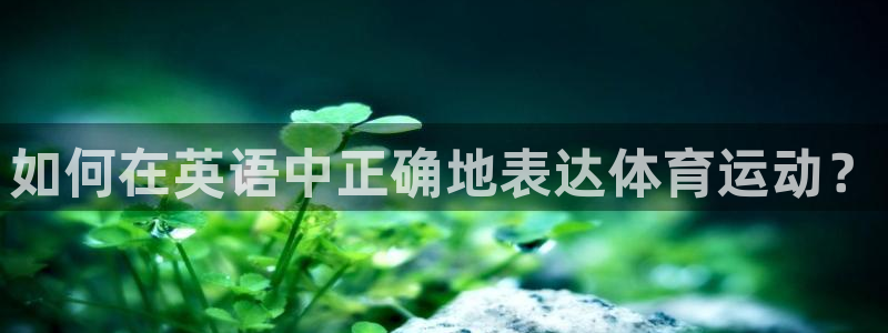 如何在英语中正确地表达体育运动？