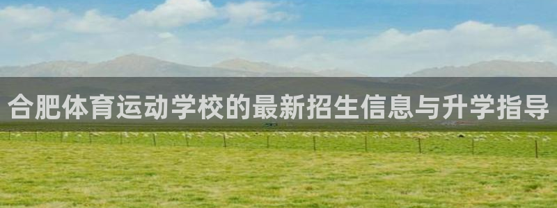 合肥体育运动学校的最新招生信息与升学指导