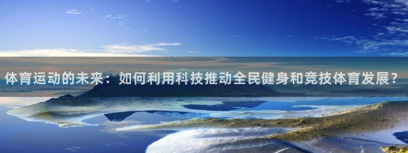 体育运动的未来：如何利用科技推动全民健身和竞技体育发展？