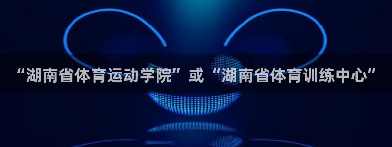 “湖南省体育运动学院”或“湖南省体育训练中心”