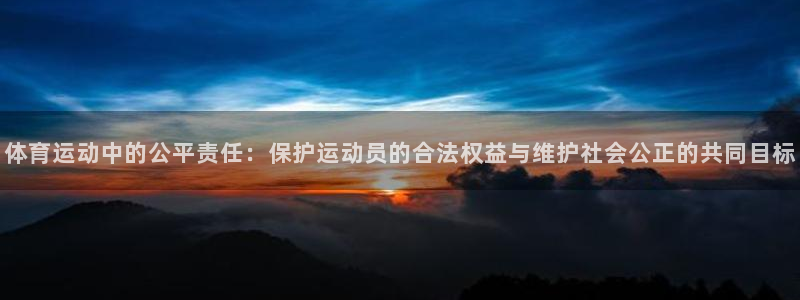 体育运动中的公平责任：保护运动员的合法权益与维护社会公正的共同目标