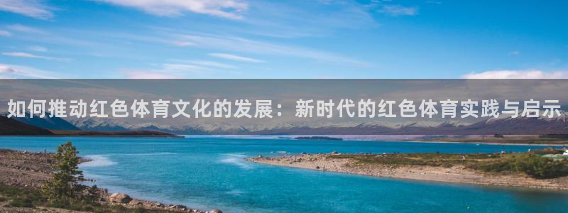 如何推动红色体育文化的发展：新时代的红色体育实践与启示